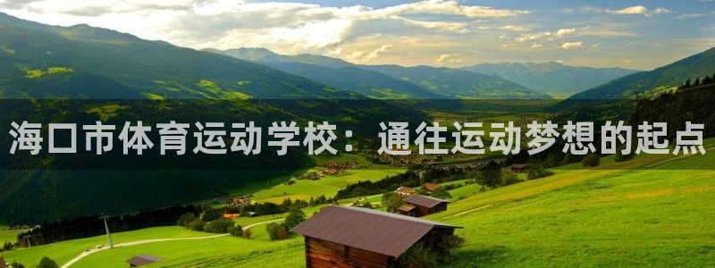 凯发官方正版app娱乐平台:海口市体育运动学校:通往运动梦想