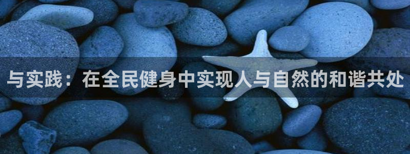 凯发官网下载平台注册流程视频:与实践:在全民健身中实现人与自