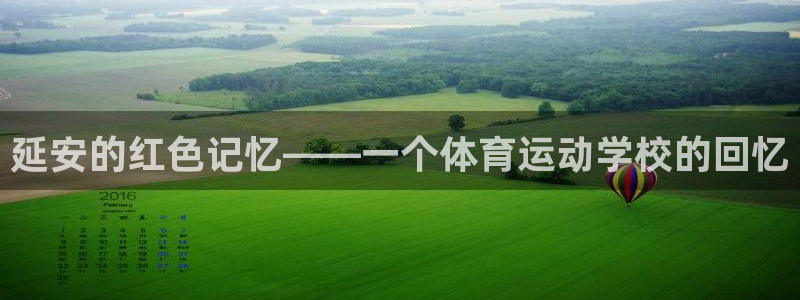 凯发官网下载招商:延安的红色记忆——一个体育运动学校的回忆